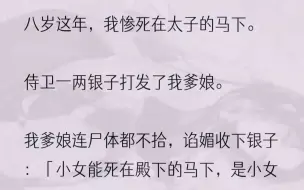 下载视频: （全文完结版）大约是阎王爷爷看我的死相惨烈，冤屈深重，死后一年竟还没叫人把我收走。这一年，阿爹以七出之条中的无男丁休了我阿娘。没过多久新...