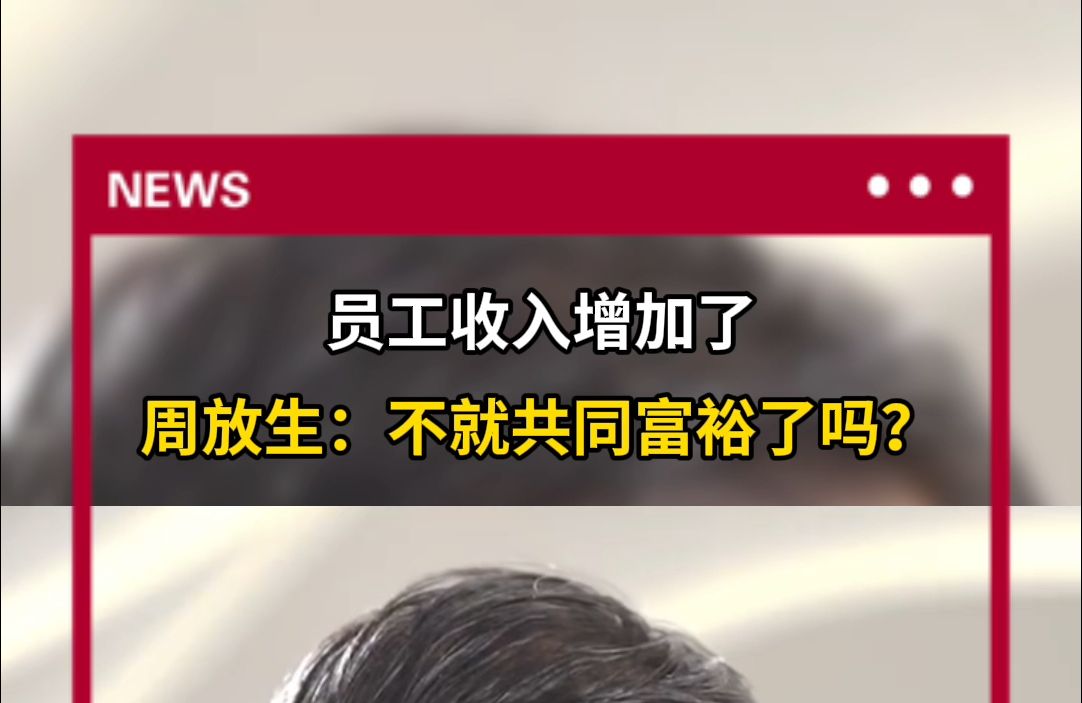 员工收入增加了 周放生:不就共同富裕了吗?哔哩哔哩bilibili