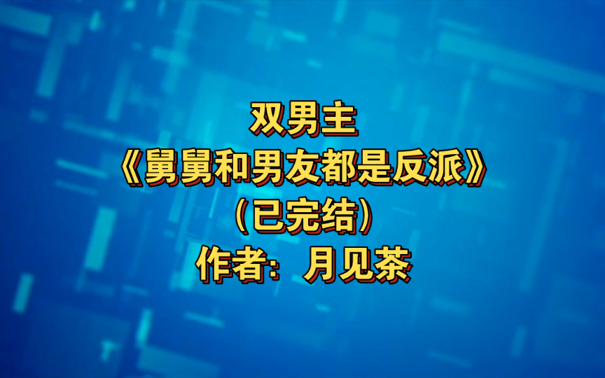 [图]双男主《舅舅和男友都是反派》已完结 作者：月见茶，阳光软萌小甜豆X疯批护妻大魔头，主受 天作之合 重生 星际 甜文 穿越时空 穿书【推文】晋江