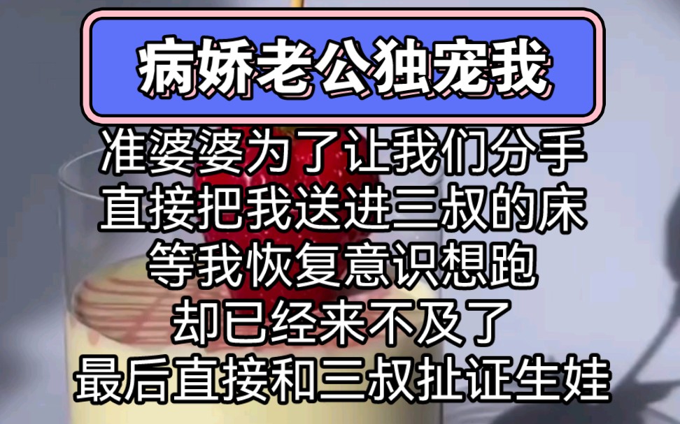 准婆婆为了让我们分手,直接把我送进三叔的床,等我恢复意识想跑,却已经来不及了,最后直接和三叔扯证生娃哔哩哔哩bilibili