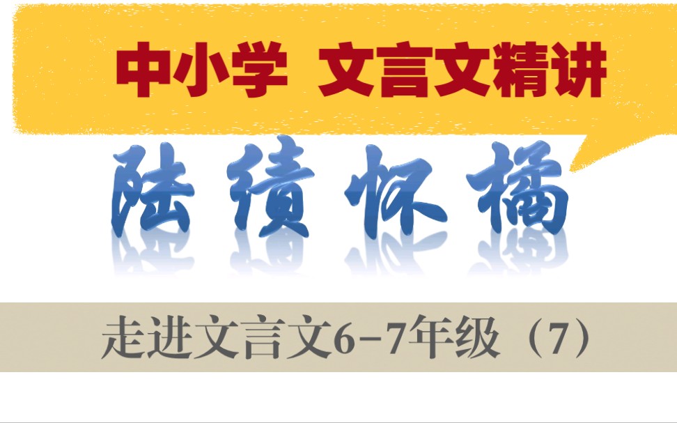 中小学【走进文言文(67年级)】详细讲解课时7陆绩怀橘哔哩哔哩bilibili