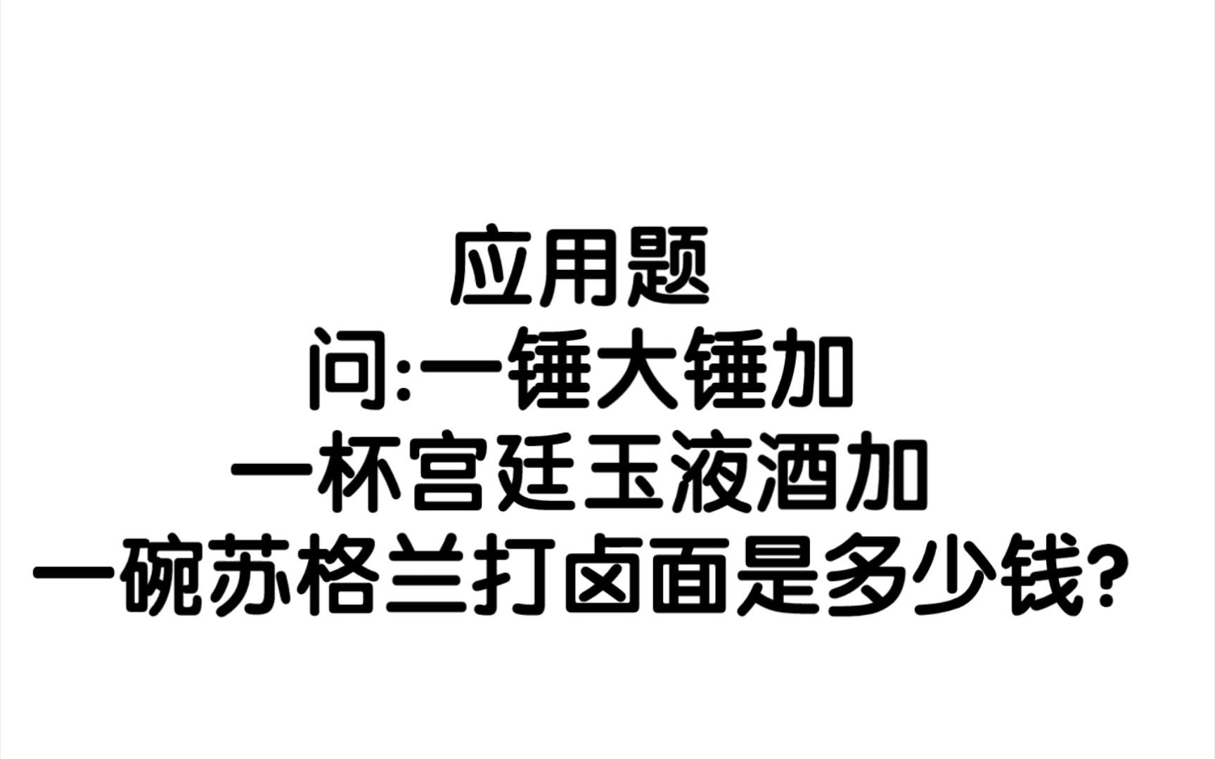 [图]应用题问:一锤大锤加一杯宫廷玉液酒加一碗苏格兰打卤面是多少钱?