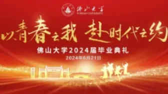 全场录播：青春之我 赴时代之约—佛山大学2024届毕业典礼暨毕业晚会