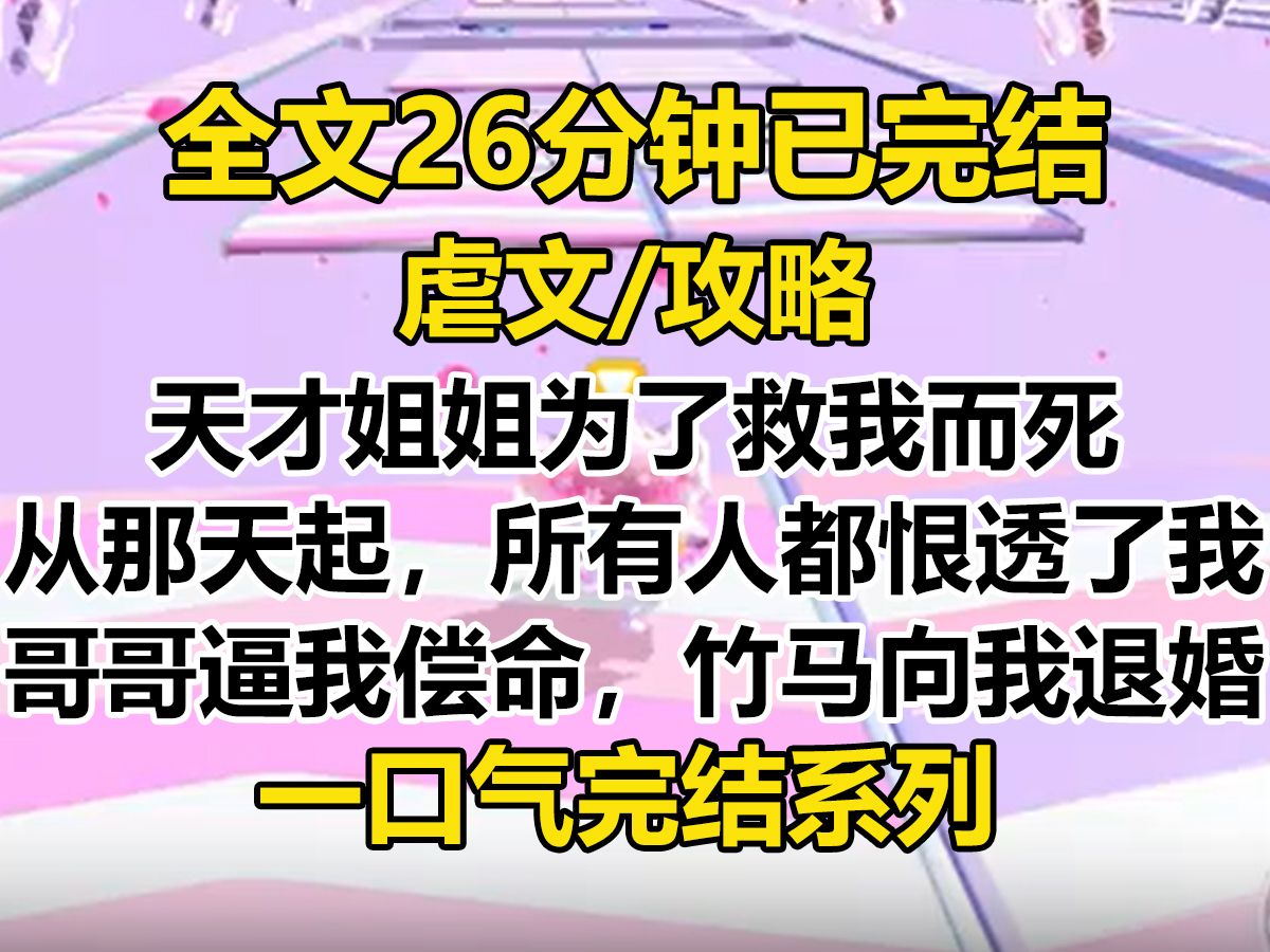 [图]【完结文】天才姐姐为了救我而死。 从那天起，所有人都恨透了我。 哥哥逼我偿命，竹马向我退婚。 连助理也只把我当做姐姐的替代品...