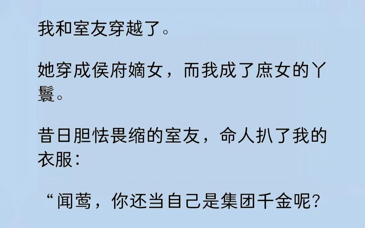 我和室友穿越了.她穿成侯府嫡女,而我成了庶女的丫鬟.沉浸于宅斗的室友似乎没有意识到,在古代,嫡庶于女子而言并没有她臆想般的天壤之别.且这...