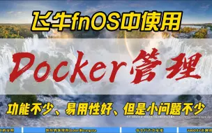 Tải video: 飞牛fnOS中使用Docker管理~功能不少，易用性好，但是小问题不少~