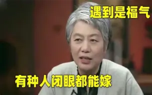 Download Video: 李玫瑾识人相当准：有种人不用考虑就可以结婚，碰上了就是福气