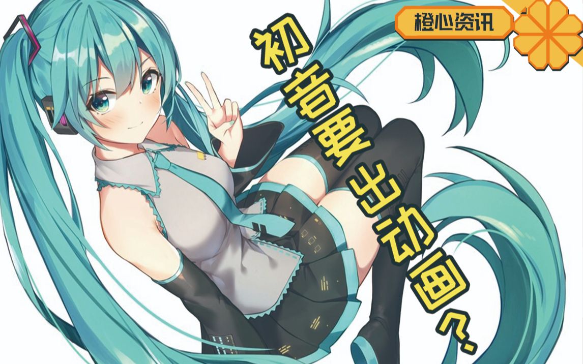 初音要出动画了!V家人气下降无以为继? 这情节我见过!哔哩哔哩bilibili