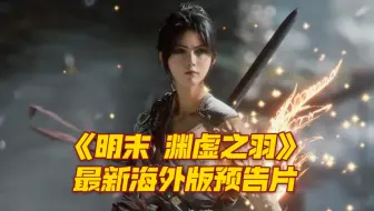 《明末 渊虚之羽》最新海外版预告片