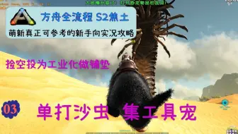 方舟全流程 S2焦土 9 沙虫灭绝计划驯服繁育螳螂 萌新真正可参考的全流程实况攻略教程 方舟生存进化 攻略