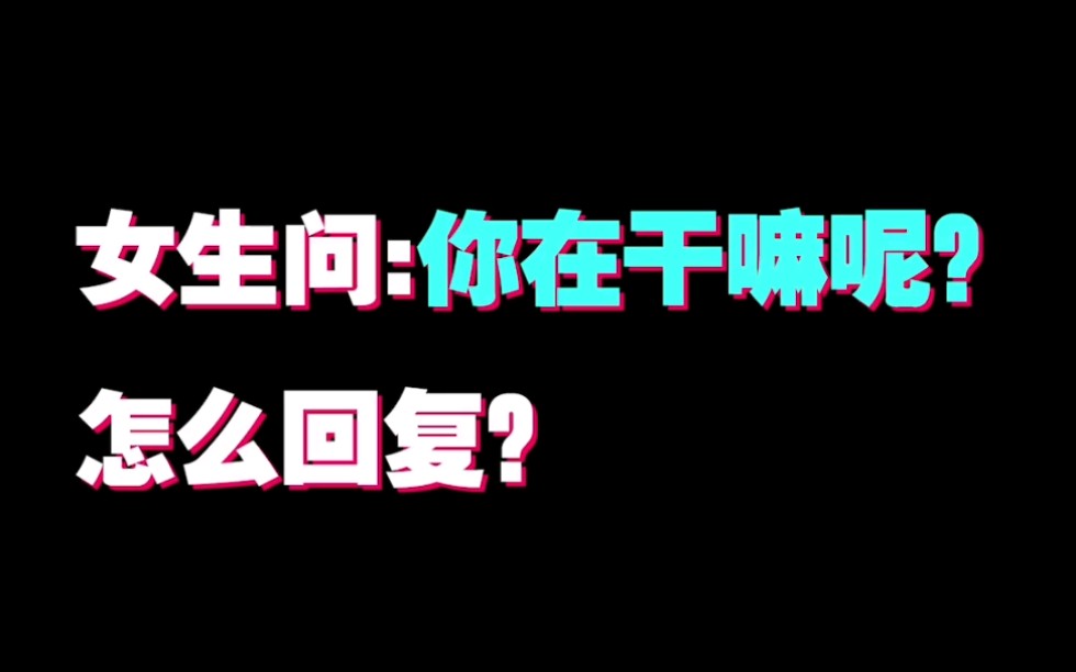 【恋爱网课】喜欢的女生问你在干嘛?如何神回复!哔哩哔哩bilibili