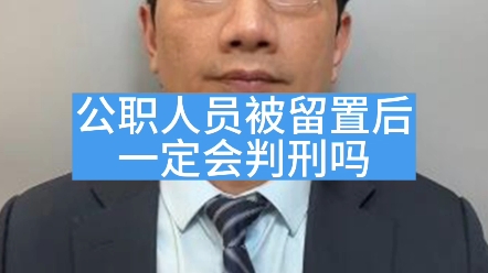 公职人员被留置后,一定会被判刑吗?哔哩哔哩bilibili