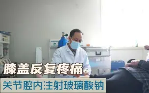 Download Video: 膝盖疼痛反反复复总不好，很多是膝关节骨性关节炎，关节腔内注射玻璃酸钠