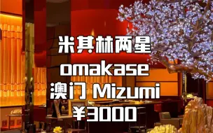 澳门唯一米其林两星日料店Mizumi，一顿omakase花掉一万大洋 ，人均三千吃到直呼血赚？