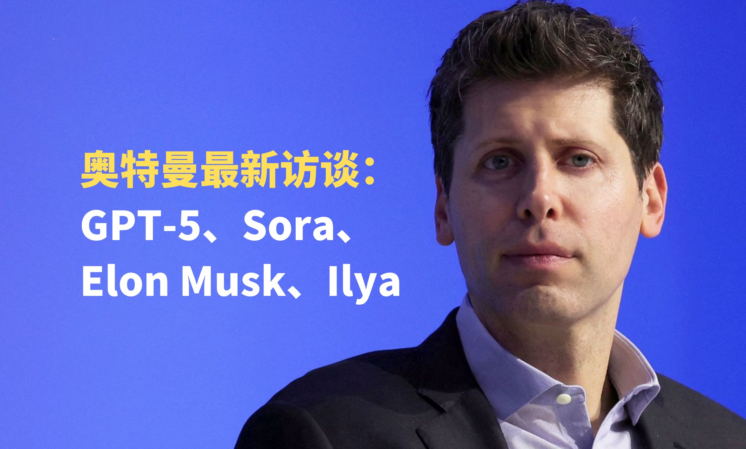 【最新访谈】ChatGPT之父、OpenAI 首席执行官 Sam Altman 谈 GPT5、Sora、Elon Musk、Ilya哔哩哔哩bilibili