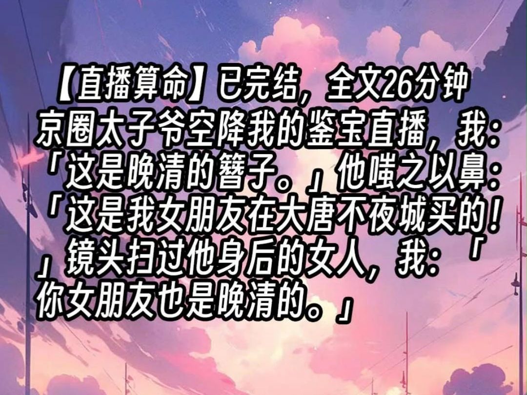 【已更完】京圈太子爷空降我的鉴宝直播,我:「这是晚清的簪子.」他嗤之以鼻:「这是我女朋友在大唐不夜城买的!」镜头扫过他身后的女人,我:「你...