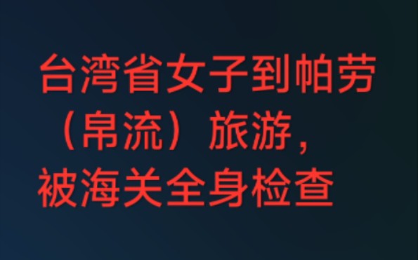 台湾省女游客到帕劳(帛流)旅游,被海关下令"脱光检查", 女游客机场泪奔哔哩哔哩bilibili