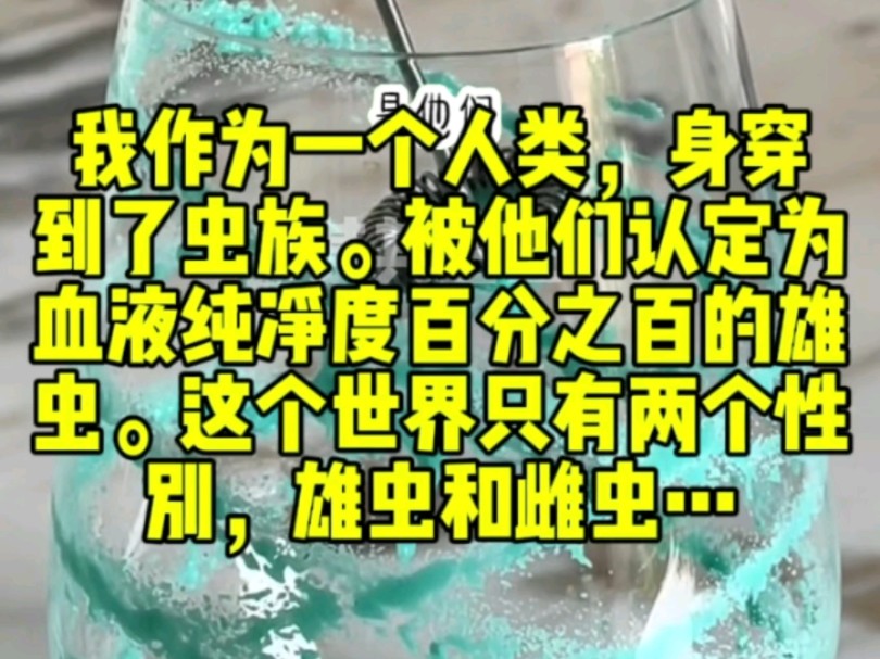 我作为一个人类,身穿到了虫族.被他们认定为血液纯净度百分之百的雄虫.这个世界只有两个性别,雄虫和雌虫哔哩哔哩bilibili