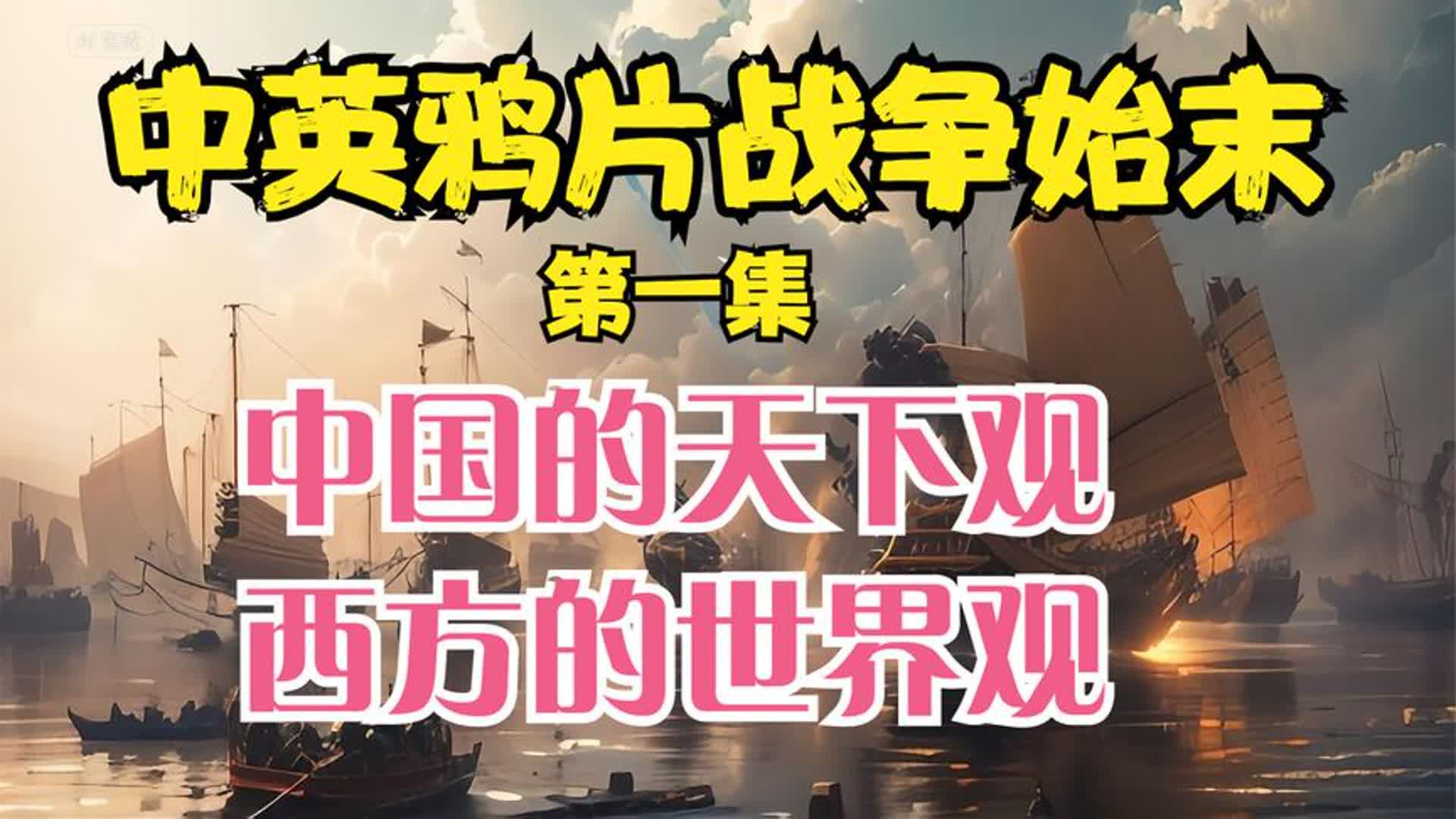 鸦片战争(一)中国传统的天下观与西方近现代的世界观发生的碰撞哔哩哔哩bilibili