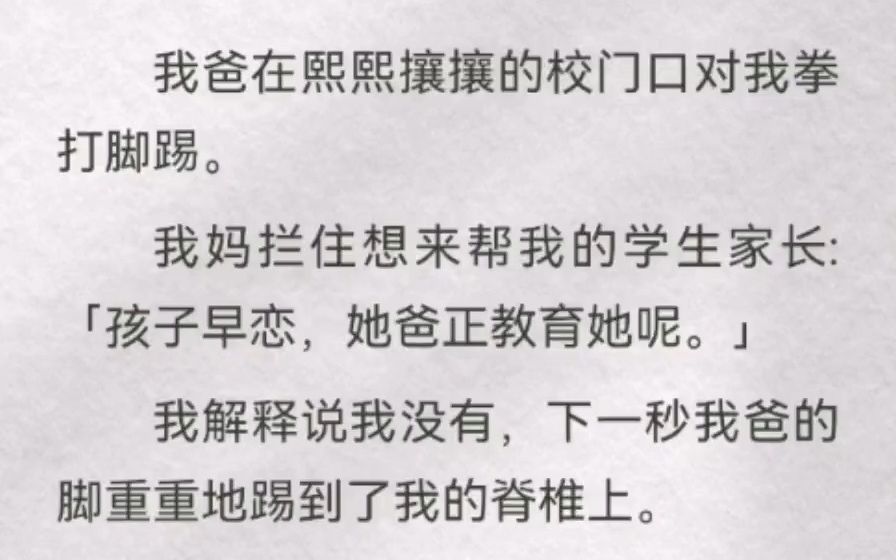 我爸在熙攘的校门口对我拳打脚踢.我妈拦住想帮我的学生家长「孩子早恋,她爸正教育她呢」我说我没有,下一秒我爸的脚重重踢我脊椎上.那年我高三,...