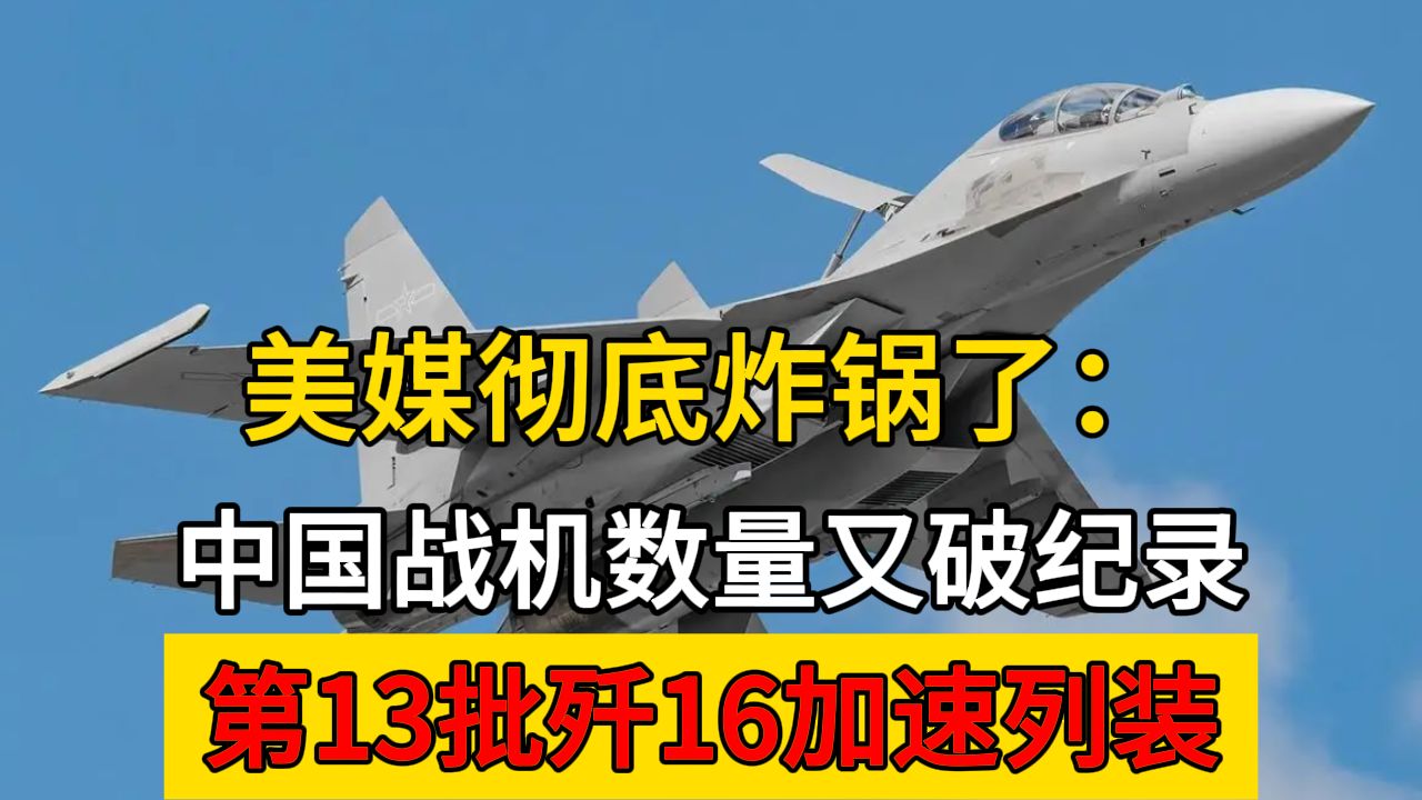 美媒彻底炸锅了:中国战机数量又破纪录,第13批歼16加速列装哔哩哔哩bilibili