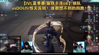 【IVL夏季赛|妹铁卡冻ob】狼队vsDOU5|惊天反转! 谁都想不到的四跑!