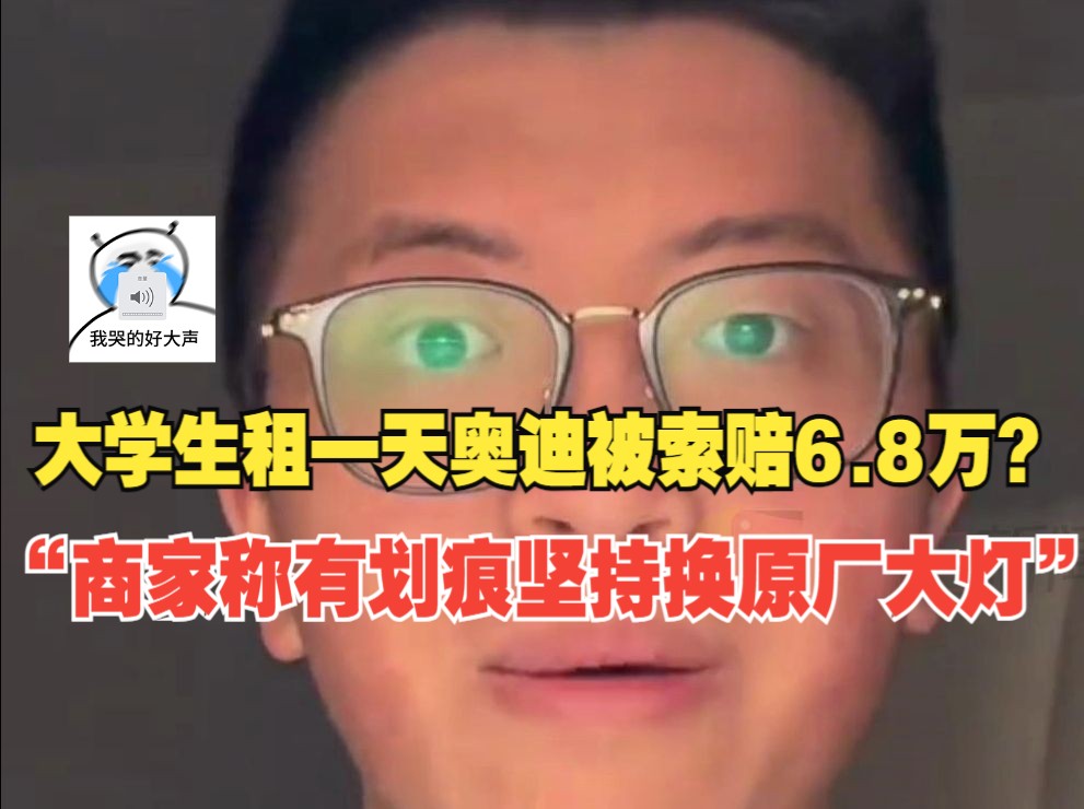 大学生称成都租车一天被索赔6.8万?“有划痕坚持要换原厂大灯”,商家扬言起诉:影响你们大学就业哔哩哔哩bilibili