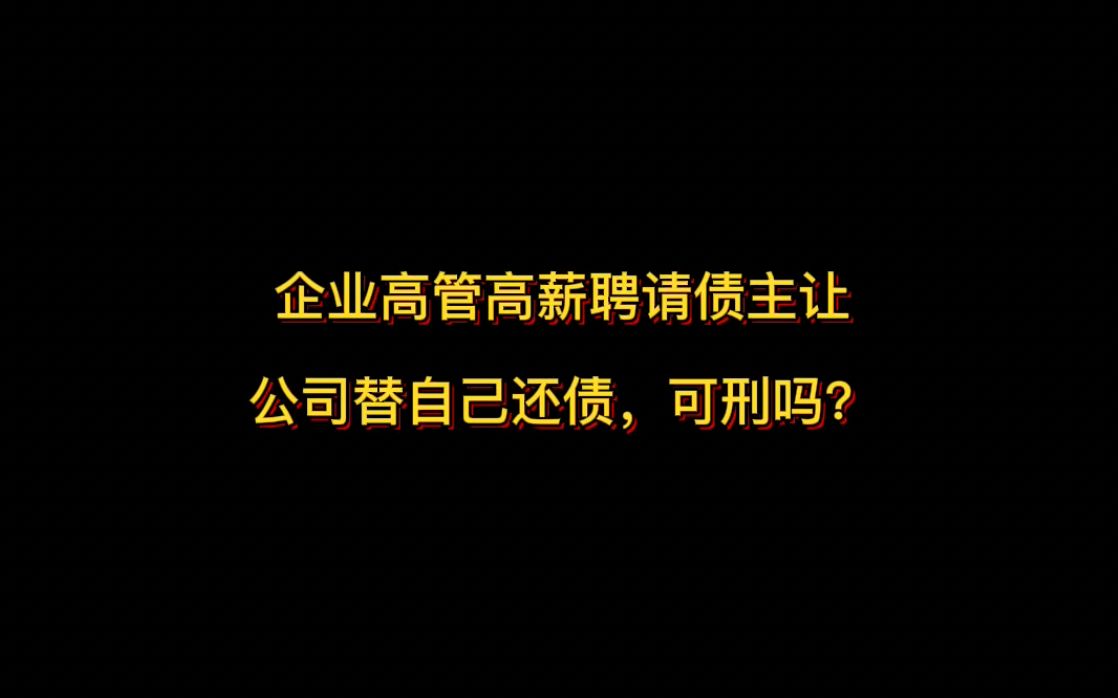 企业高管高薪聘请债主,让公司用自身资产替自己还债,还让债主给自己打了工,可刑吗?哔哩哔哩bilibili