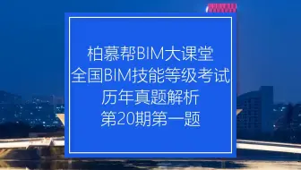 中国图学学会全国BIM技能等级考试第20期一级第一题真题视频教程_柏慕联创