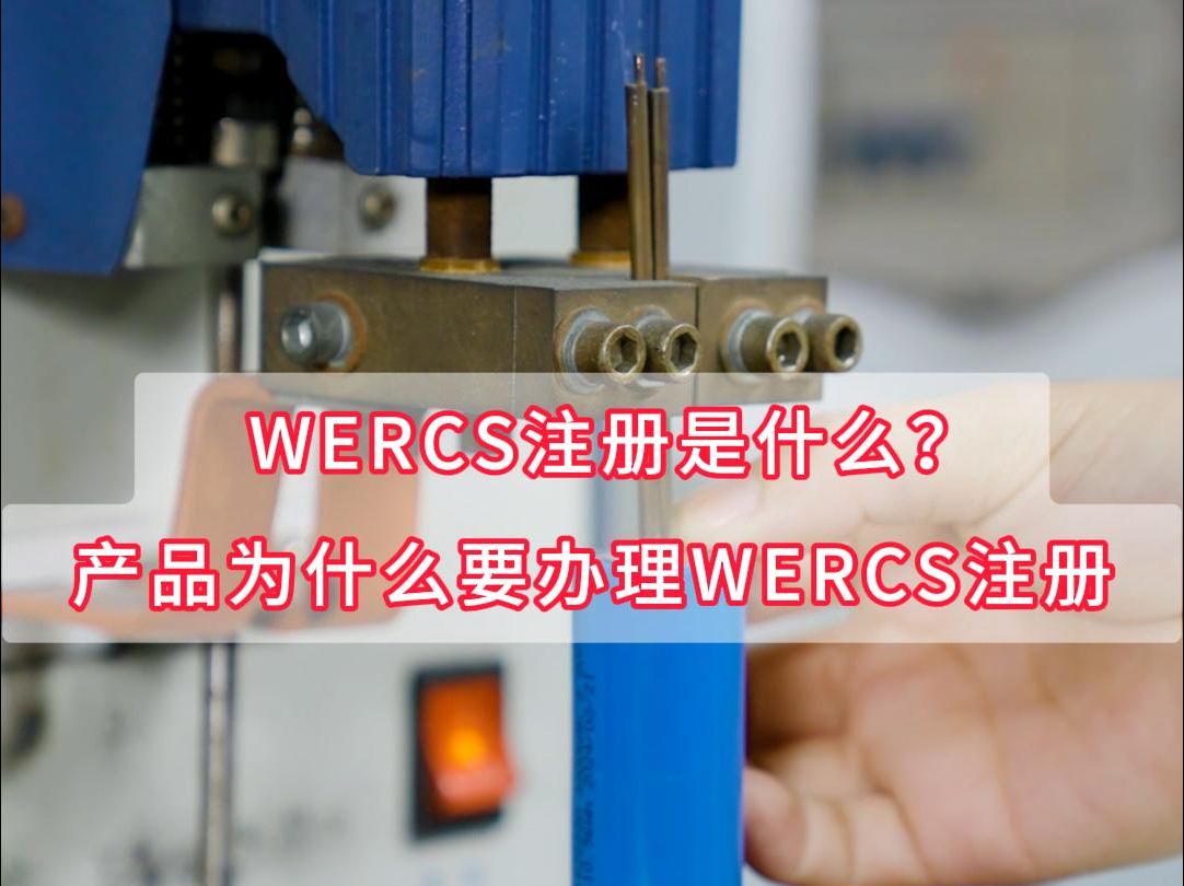 WERCS注册是什么?产品为什么要办理WERCS注册?哔哩哔哩bilibili