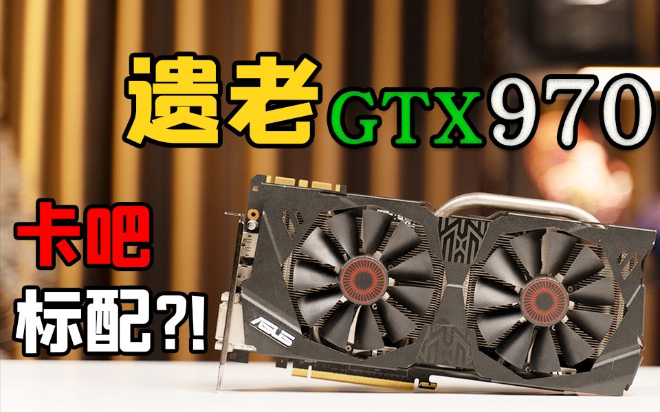 卡吧标配!七年老将GTX970显卡在2021年表现如何?哔哩哔哩bilibili