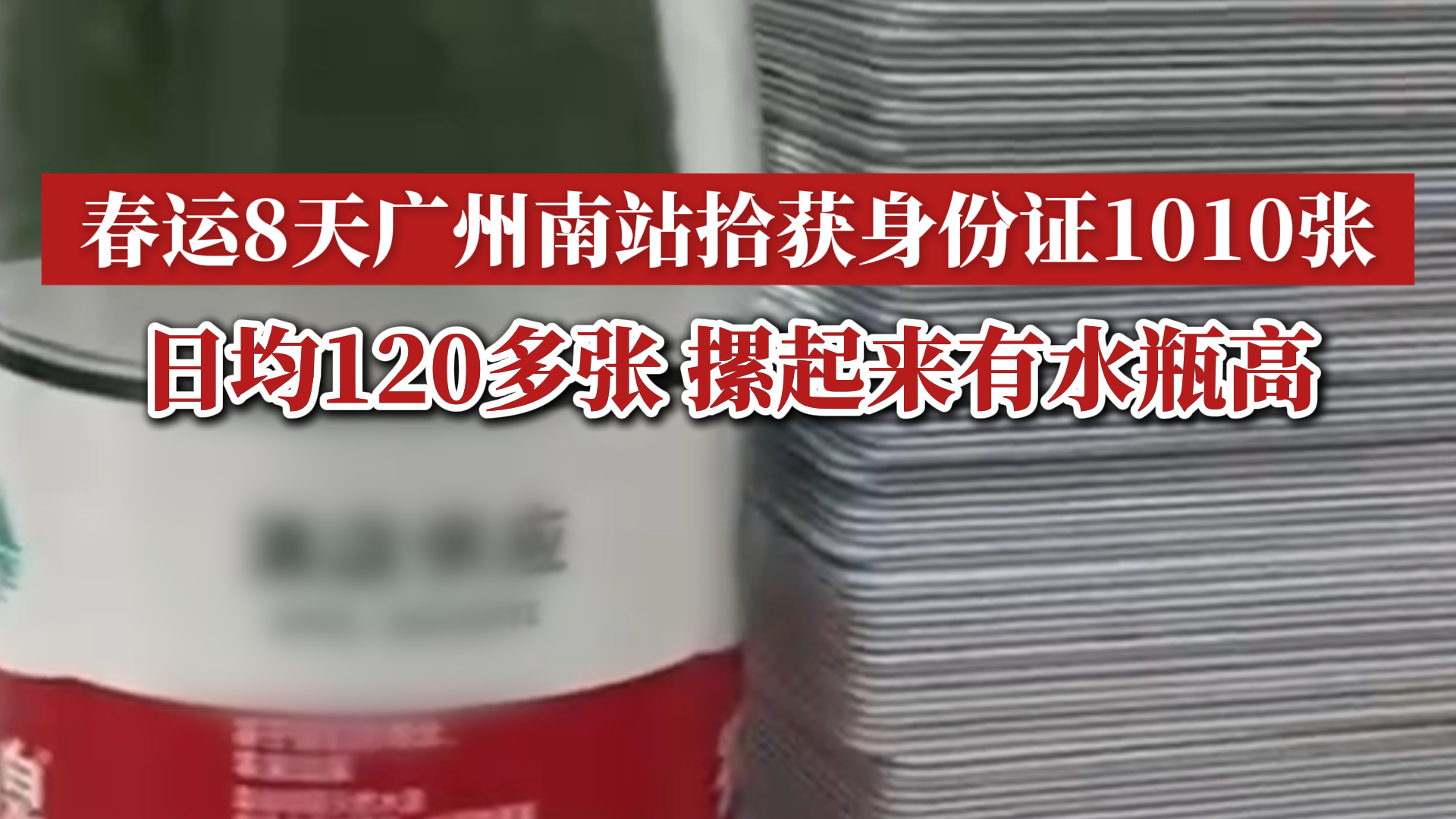 春运8天广州南站拾获身份证1010张,日均120多张,摞起来有水瓶高哔哩哔哩bilibili