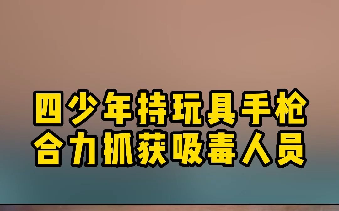 四少年持玩具手枪，合力抓获吸毒人员