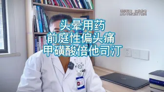 下载视频: 头晕用药  前庭性偏头痛  甲磺酸倍他司汀