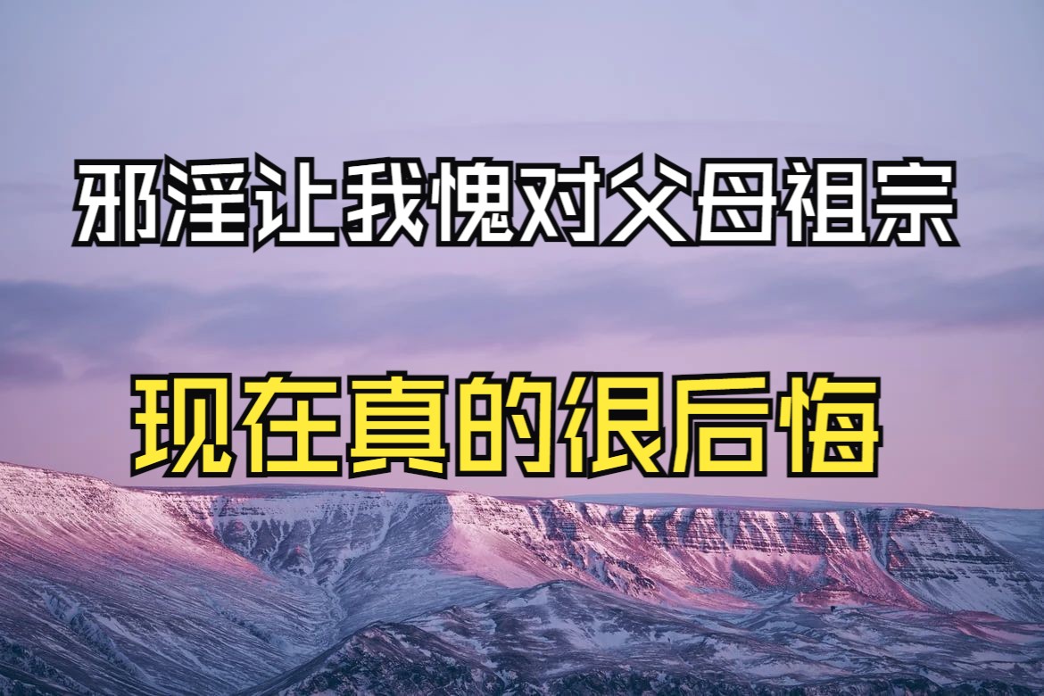 邪淫让我愧对父母祖宗,现在真的很后悔!哔哩哔哩bilibili