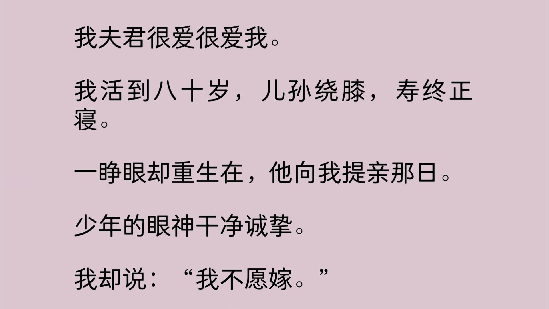 我夫君很爱很爱我. 活到八十岁,儿孙绕膝,寿终正寝.一睁眼却重生在,他向我提亲那日.少年的眼神干净诚挚. 我却说:“我不愿嫁.”哔哩哔哩...