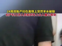 24周双胎产妇在高铁上突然羊水破裂，妇产科工作人员和列车上众人暖心帮助#暖心~1