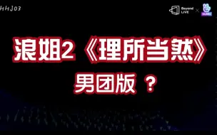 下载视频: 浪姐2选曲《理所当然》         让国内男团 表演会什么样？