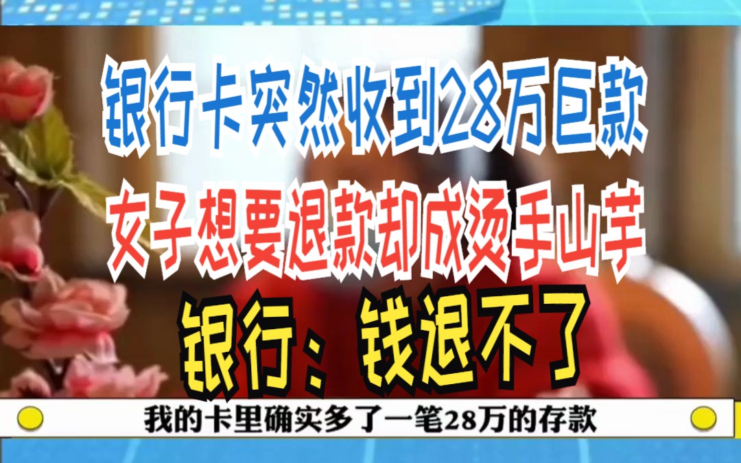 银行卡突然收到28万巨款 女子想要退款却成烫手山芋 银行:钱退不了哔哩哔哩bilibili