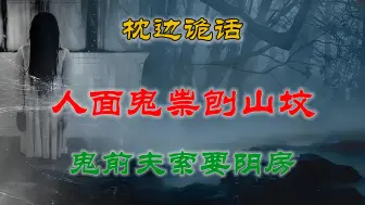 Download Video: 【灵异故事】  恐怖人面鬼祟夜刨山坟&离世前夫化作鬼魂与我索要阴房 丨 鬼故事  灵异诡谈  恐怖故事  解压故事  网友讲述的灵异故事