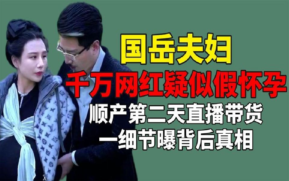 顺产第二天直播带货,国岳夫妇被质疑假怀孕,一细节曝背后真相哔哩哔哩bilibili