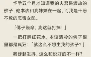 下载视频: （全）怀孕五个月才知道我的夫君是渡劫的佛子，他本该和我妹妹在一起，而我是十恶不赦的恶毒女配。