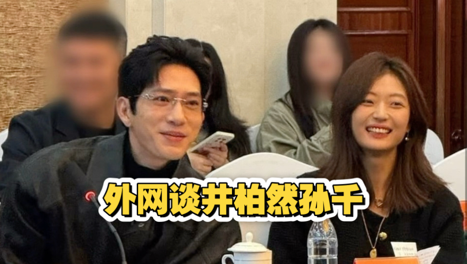 外网热议井柏然孙千参加研讨会！表示两个人太有化学反应了