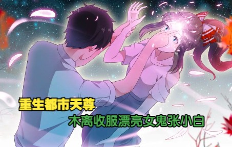 重生都市天尊:木离收服漂亮女鬼张小白!哔哩哔哩bilibili