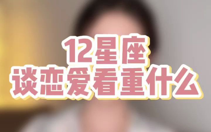 12星座恋爱看重什么哔哩哔哩bilibili