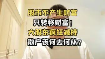 Video herunterladen: 回来了！全都回来了，大股东疯狂减持，散户该何去何从？