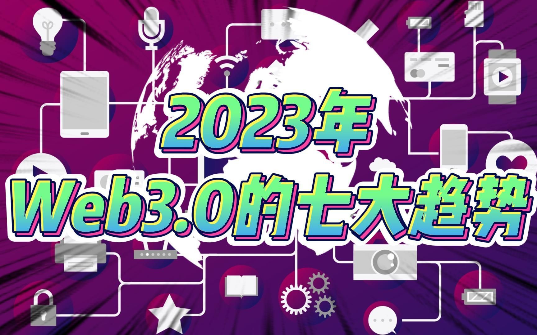 2023年Web3.0的七大趋势!从理想主义走向实用主义!哔哩哔哩bilibili