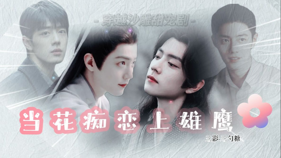 【肖战水仙 | 当花痴恋上雄鹰-三影】合集-完结(穿越沙雕甜宠剧)(当