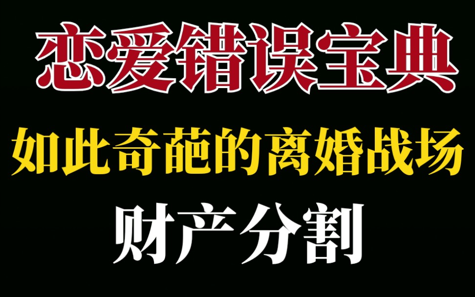 【恋爱错误宝典】奇葩离婚的原因以及财产分割,离婚才是甜蜜生活的开始哔哩哔哩bilibili