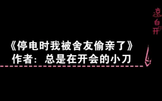 [图]《停电时我被舍友偷亲了》作者：总是在开会的小刀已完结，长佩免费7万字左右短篇睡前小甜饼沙雕又搞笑现耽-校园-轻松欢乐小甜文-HE